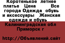 Коротенькое, летнее платье › Цена ­ 550 - Все города Одежда, обувь и аксессуары » Женская одежда и обувь   . Калининградская обл.,Приморск г.